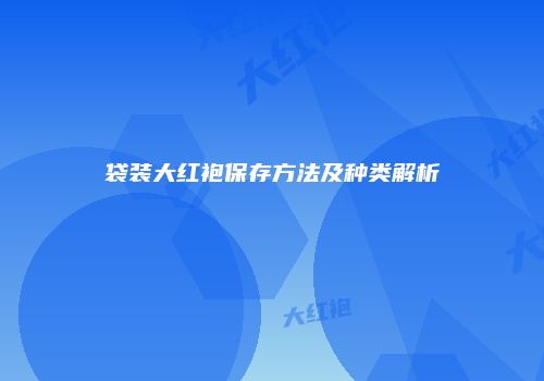 袋装大红袍保存方法及种类解析