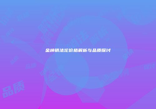 金榜销法沱价格解析与品质探讨