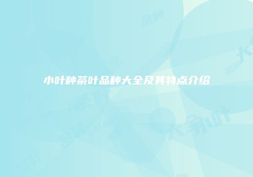 小叶种茶叶品种大全及其特点介绍