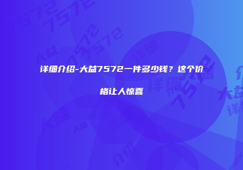 详细介绍-大益7572一件多少钱？这个价格让人惊喜