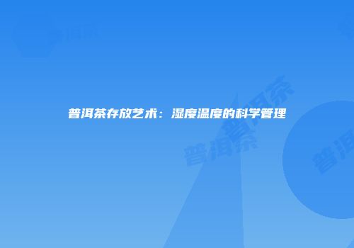 普洱茶存放艺术：湿度温度的科学管理