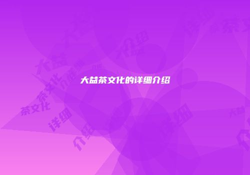 大益茶文化的详细介绍