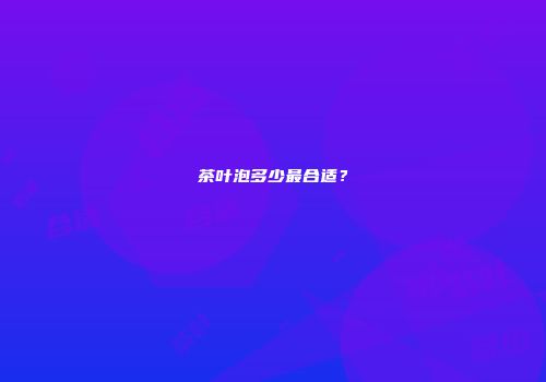 茶叶泡多少最合适？