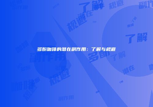 多酚咖啡的潜在副作用：了解与规避