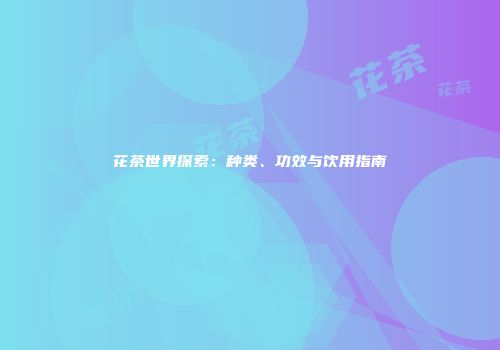 花茶世界探索：种类、功效与饮用指南