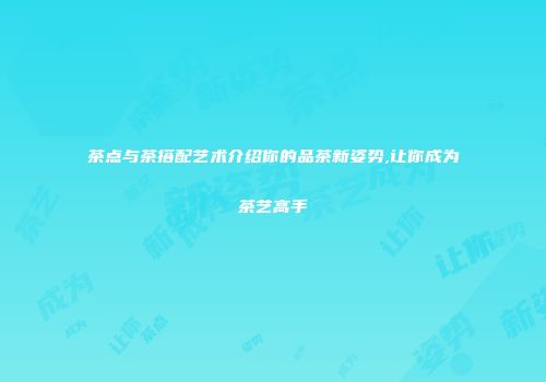 茶点与茶搭配艺术介绍你的品茶新姿势,让你成为茶艺高手