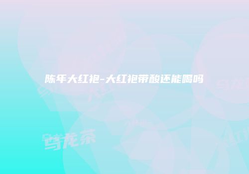 陈年大红袍-大红袍带酸还能喝吗