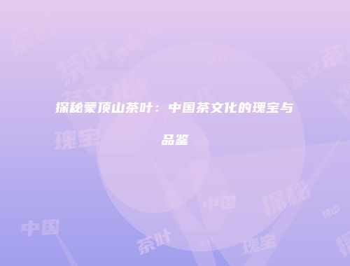 探秘蒙顶山茶叶：中国茶文化的瑰宝与品鉴