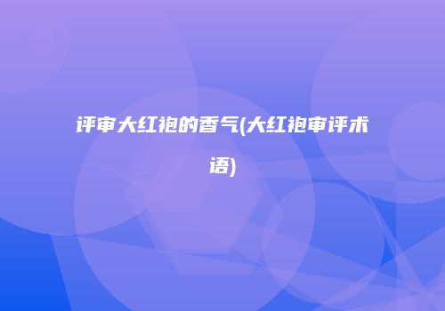 评审大红袍的香气(大红袍审评术语)
