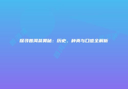 探寻普洱茶奥秘：历史、种类与口感全解析
