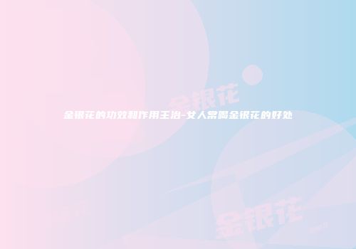 金银花的功效和作用主治-女人常喝金银花的好处
