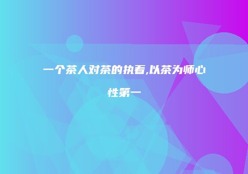 一个茶人对茶的执着,以茶为师心性第一