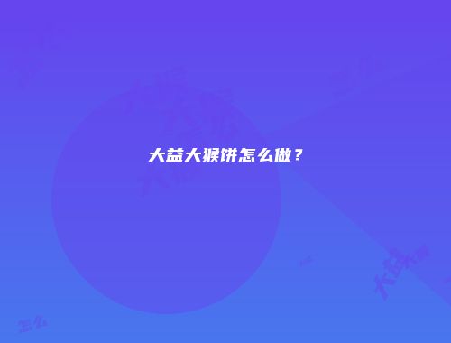 大益大猴饼怎么做？