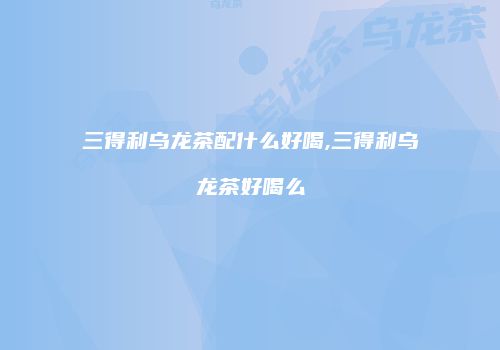 三得利乌龙茶配什么好喝,三得利乌龙茶好喝么