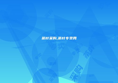 茶叶采购,茶叶专卖网