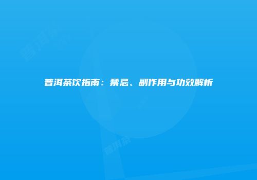 普洱茶饮指南：禁忌、副作用与功效解析