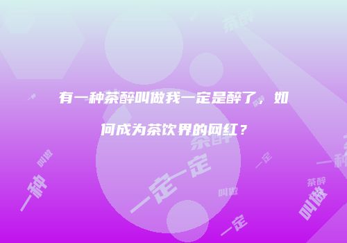 有一种茶醉叫做我一定是醉了，如何成为茶饮界的网红？