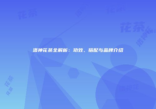 洛神花茶全解析：功效、搭配与品牌介绍