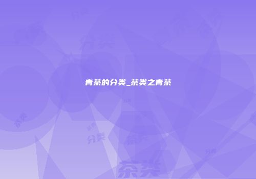 青茶的分类_茶类之青茶