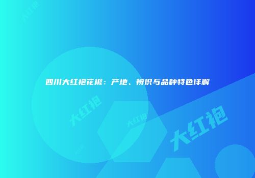 四川大红袍花椒：产地、辨识与品种特色详解