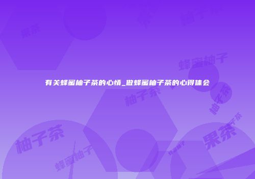 有关蜂蜜柚子茶的心情_做蜂蜜柚子茶的心得体会