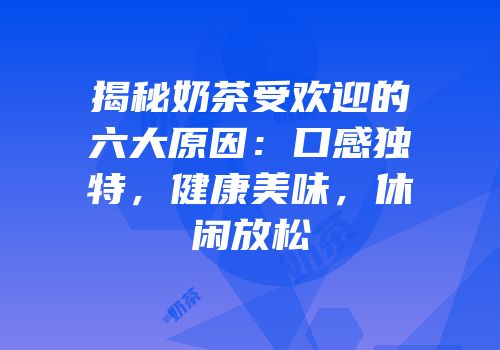 揭秘奶茶受欢迎的六大原因：口感独特，健康美味，休闲放松