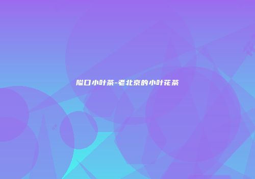 隘口小叶茶-老北京的小叶花茶
