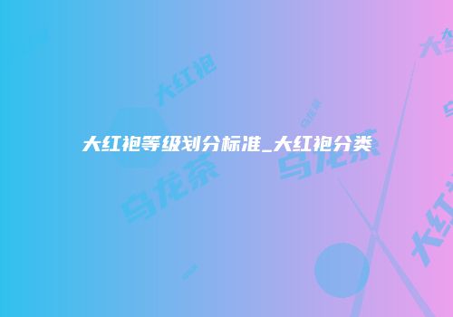 大红袍等级划分标准_大红袍分类