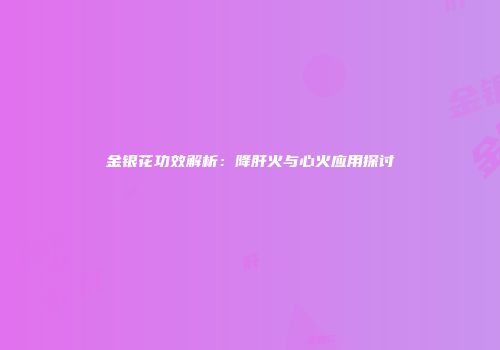金银花功效解析：降肝火与心火应用探讨