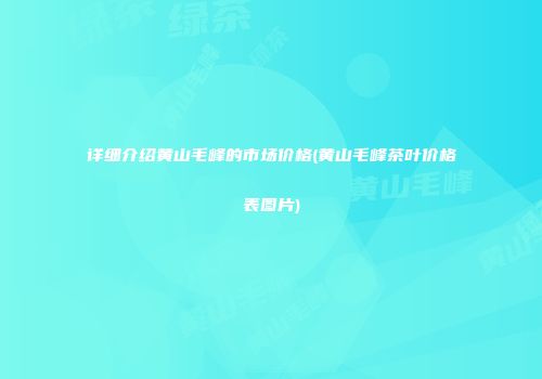 详细介绍黄山毛峰的市场价格(黄山毛峰茶叶价格表图片)