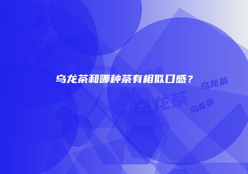 乌龙茶和哪种茶有相似口感？