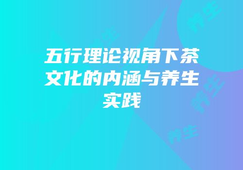 五行理论视角下茶文化的内涵与养生实践