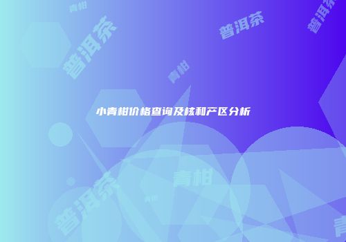 小青柑价格查询及核和产区分析
