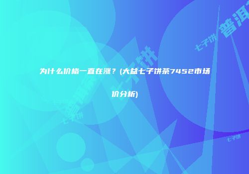 为什么价格一直在涨？(大益七子饼茶7452市场价分析)