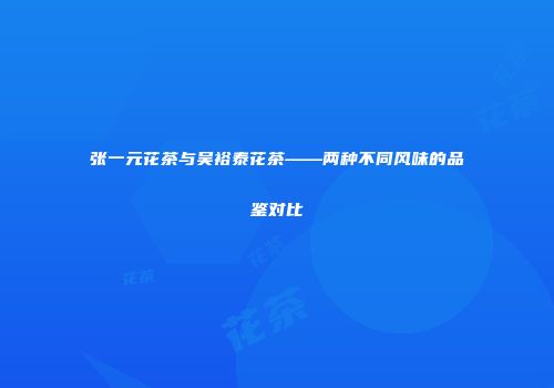张一元花茶与吴裕泰花茶——两种不同风味的品鉴对比