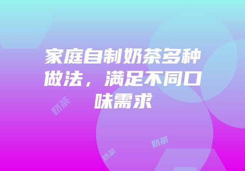 家庭自制奶茶多种做法，满足不同口味需求