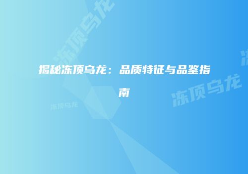 揭秘冻顶乌龙：品质特征与品鉴指南