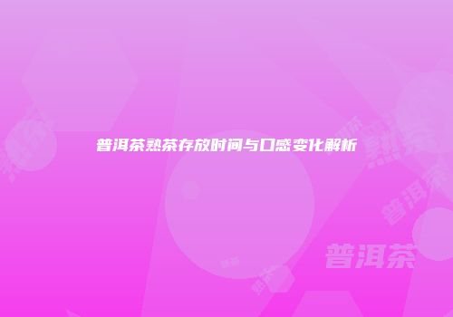 普洱茶熟茶存放时间与口感变化解析