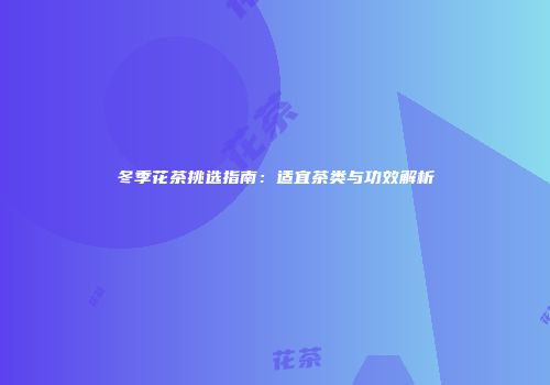 冬季花茶挑选指南：适宜茶类与功效解析