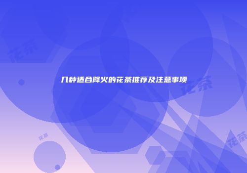 几种适合降火的花茶推荐及注意事项