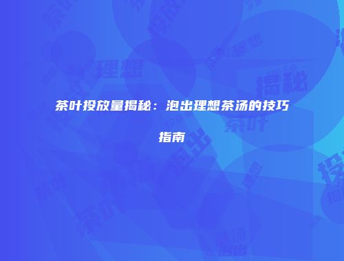茶叶投放量揭秘：泡出理想茶汤的技巧指南