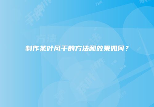 制作茶叶风干的方法和效果如何？