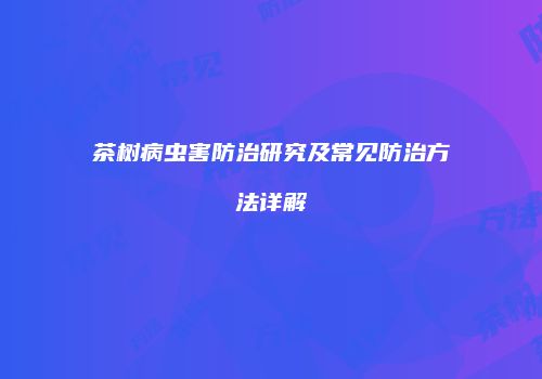 茶树病虫害防治研究及常见防治方法详解
