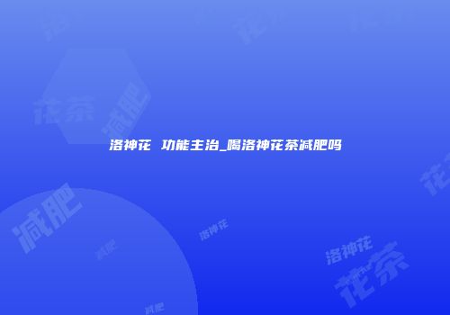 洛神花 功能主治_喝洛神花茶减肥吗