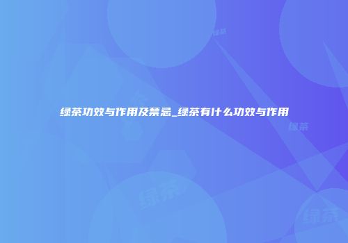 绿茶功效与作用及禁忌_绿茶有什么功效与作用
