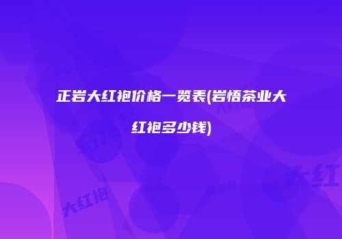 正岩大红袍价格一览表(岩悟茶业大红袍多少钱)