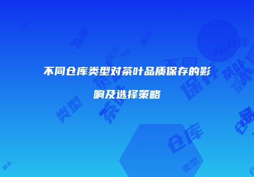 不同仓库类型对茶叶品质保存的影响及选择策略