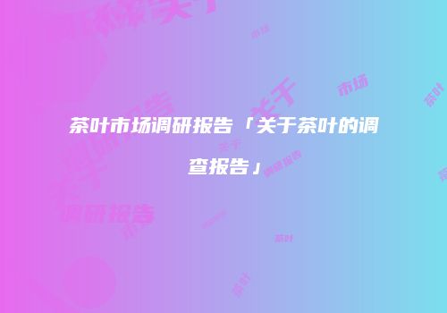 茶叶市场调研报告「关于茶叶的调查报告」