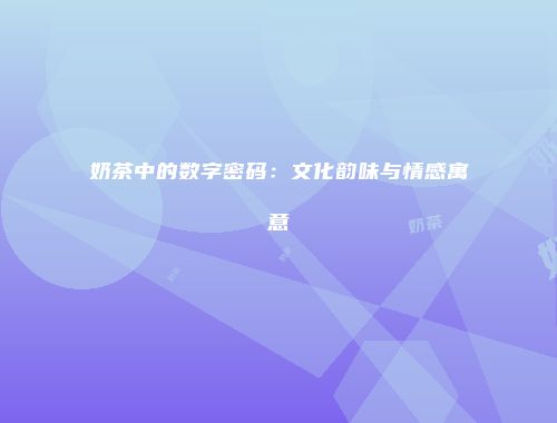 奶茶中的数字密码：文化韵味与情感寓意
