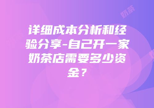 详细成本分析和经验分享-自己开一家奶茶店需要多少资金？